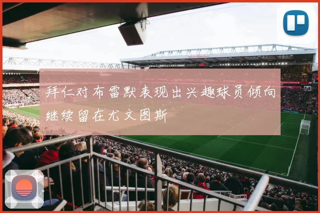 拜仁对布雷默表现出兴趣球员倾向继续留在尤文图斯
