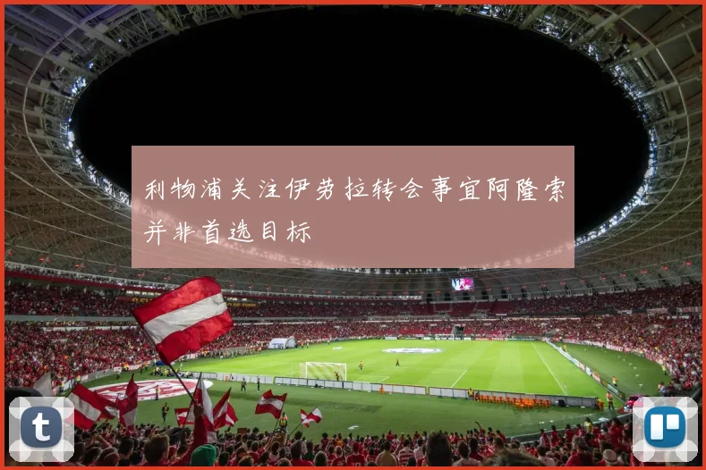 利物浦关注伊劳拉转会事宜阿隆索并非首选目标