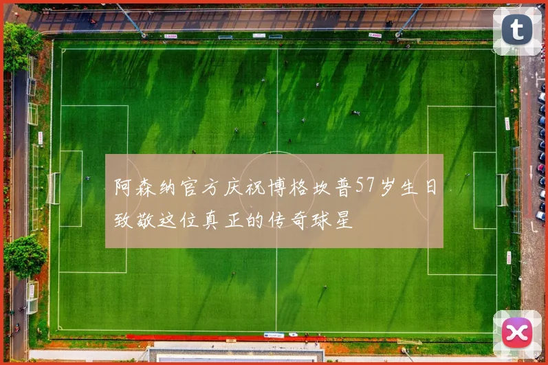 阿森纳官方庆祝博格坎普57岁生日致敬这位真正的传奇球星