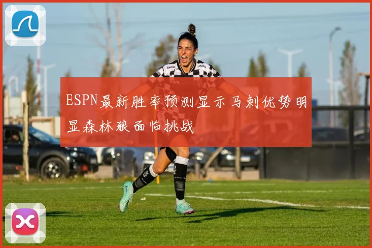 ESPN最新胜率预测显示马刺优势明显森林狼面临挑战